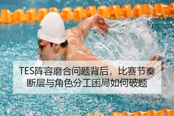 TES阵容磨合问题背后，比赛节奏断层与角色分工困局如何破题